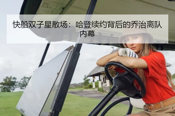快船双子星散场：哈登续约背后的乔治离队内幕