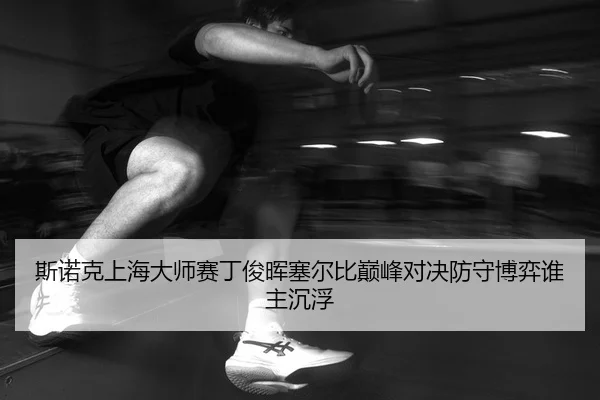 si-nuo-ke-shang-hai-da-shi-sai-ding-jun-hui-sai-er-bi-dian-feng-dui-jue-fang-shou-bo-yi-shui-zhu-chen-fu-2-802.jpg